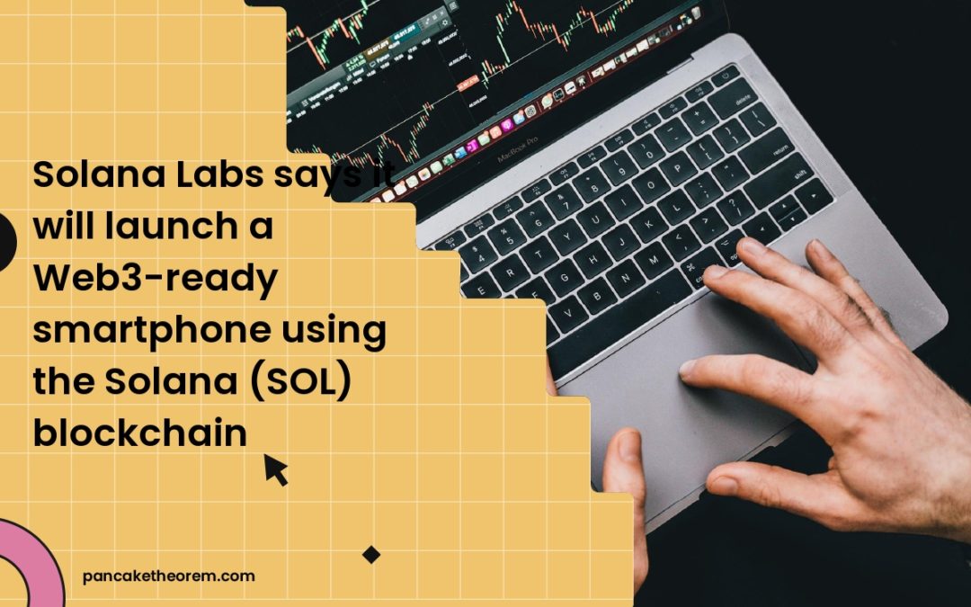 Solana Labs says it will launch a Web3-ready smartphone using the Solana (SOL) blockchain