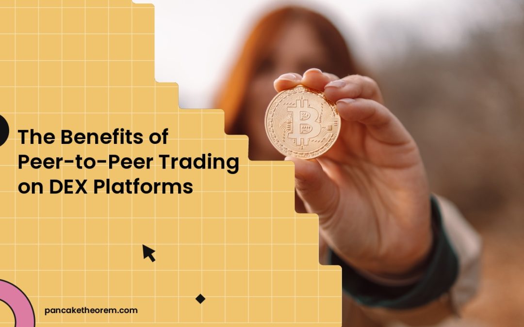The Benefits of Peer-to-Peer Trading on DEX Platforms